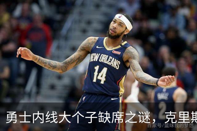 勇士内线大个子缺席之谜，克里斯塔普斯到底在干嘛？